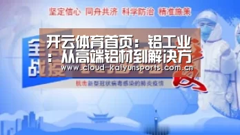 开云体育首页：铝工业：从高端铝材到解决方案的全方位工业升级