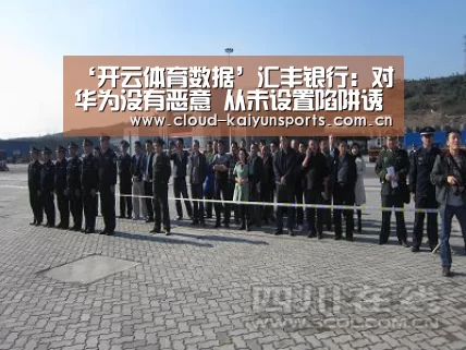 ‘开云体育数据’汇丰银行:对华为没有恶意 从未设置陷阱诱捕华为(图2) 开云体育首页