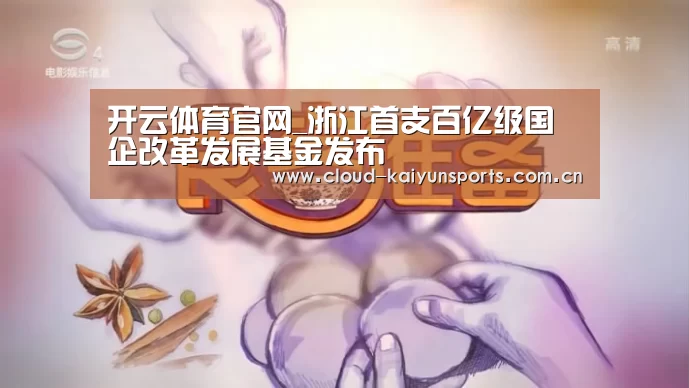 开云体育官网_浙江首支百亿级国企改革发展基金发布(图2) 开云体育数据