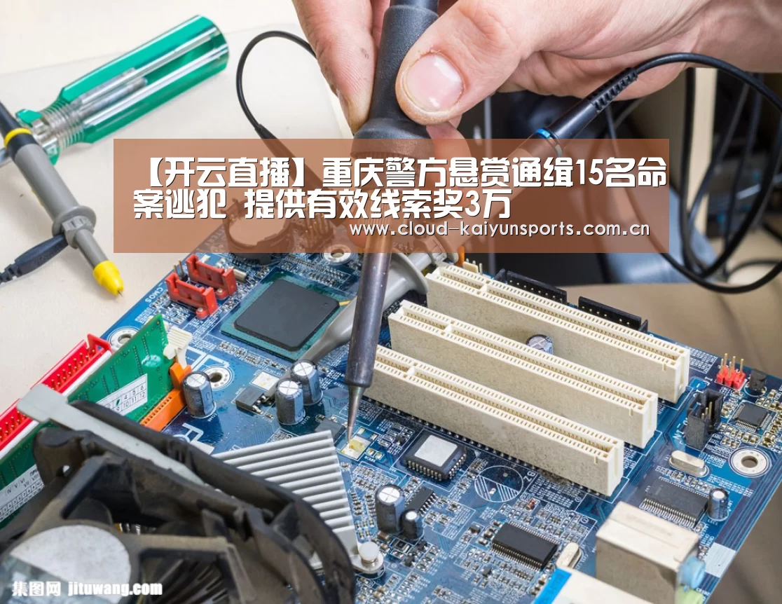 【开云直播】重庆警方悬赏通缉15名命案逃犯 提供有效线索奖3万(图3) 开云直播
