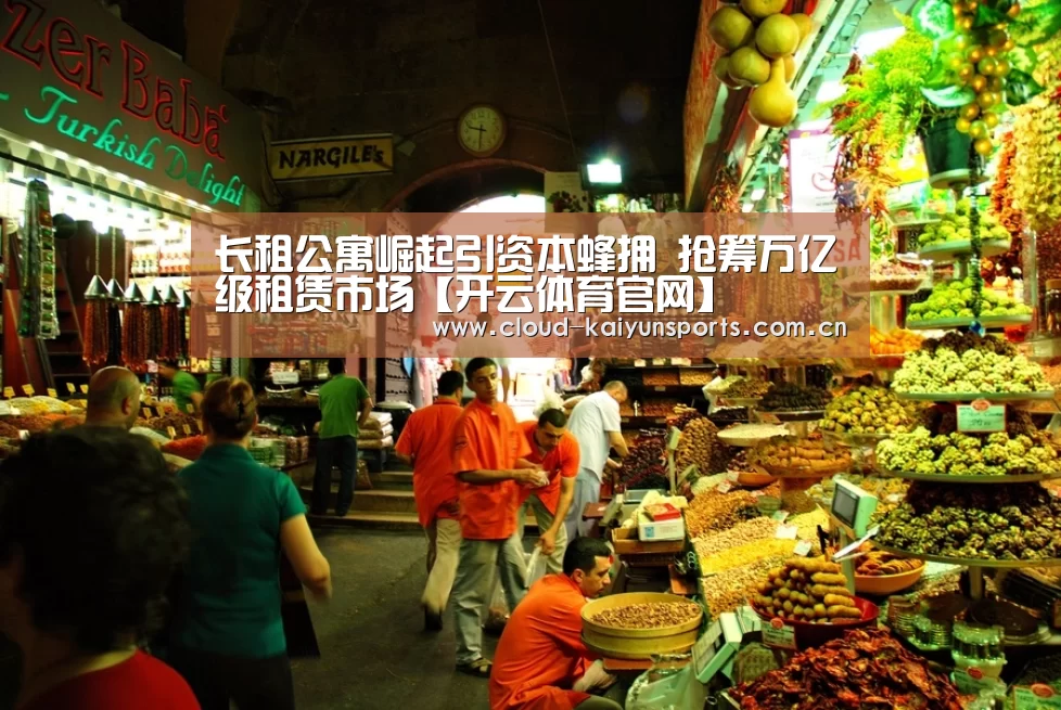 长租公寓崛起引资本蜂拥 抢筹万亿级租赁市场【开云体育官网】(图1) 开云体育官网