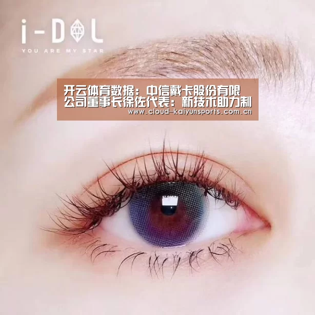 开云体育数据:中信戴卡股份有限公司董事长徐佐代表:新技术助力制造业弯道超车