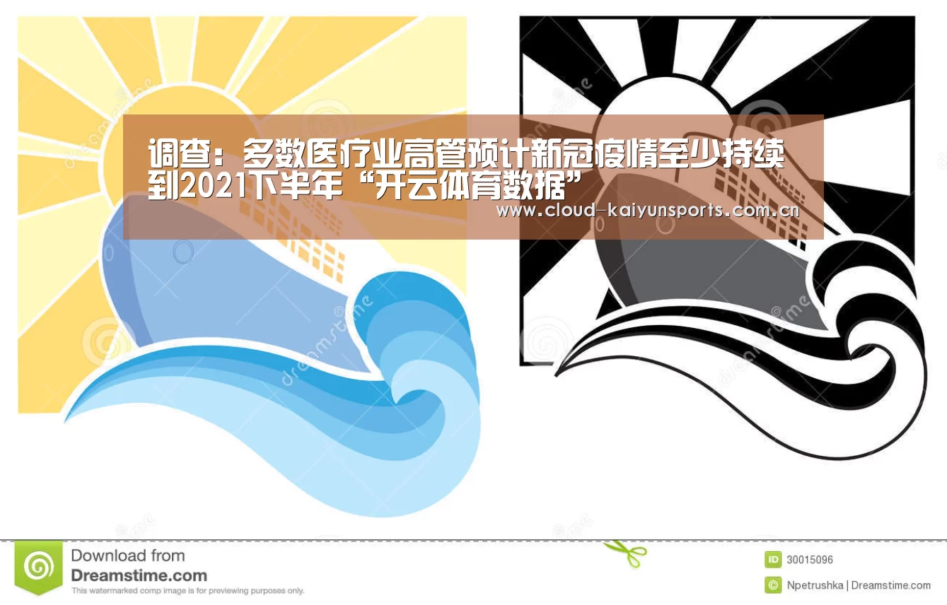 调查:多数医疗业高管预计新冠疫情至少持续到2021下半年“开云体育数据”(图3) 开云直播