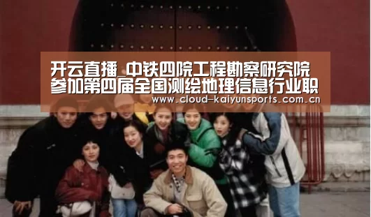 开云直播_中铁四院工程勘察研究院参加第四届全国测绘地理信息行业职业技能竞赛湖北省选拔赛(图1) 开云体育首页