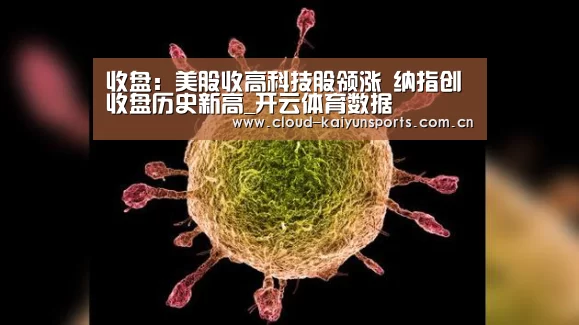 收盘:美股收高科技股领涨 纳指创收盘历史新高_开云体育数据(图3) 开云体育数据